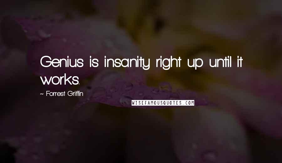 Forrest Griffin quotes: Genius is insanity right up until it works.