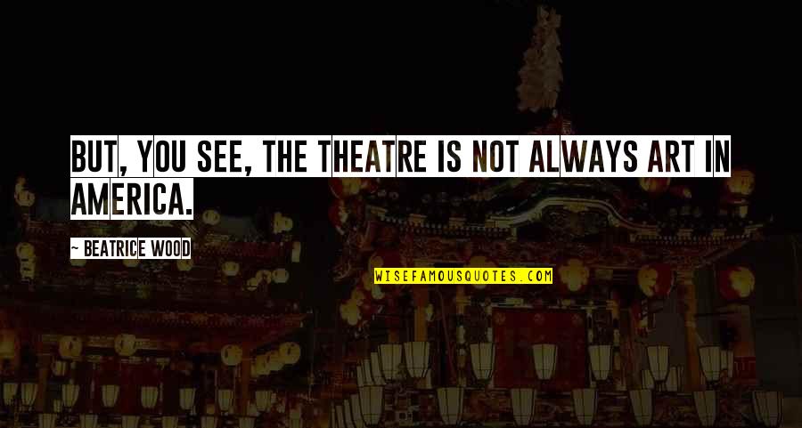 Forrest Gump Idiot Quotes By Beatrice Wood: But, you see, the theatre is not always