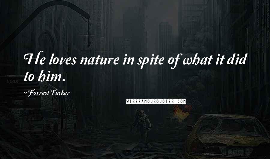 Forrest Tucker quotes: He loves nature in spite of what it did to him.