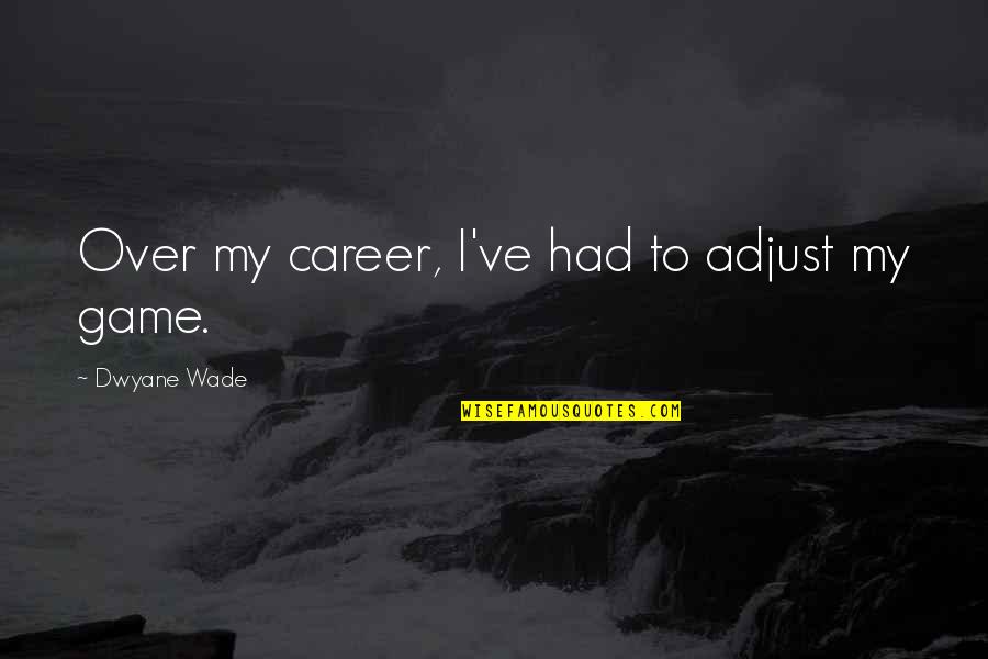 Forrie J Quotes By Dwyane Wade: Over my career, I've had to adjust my Forrie J Quotes By Dwyane Wade: Over my career, I've had to adjust my