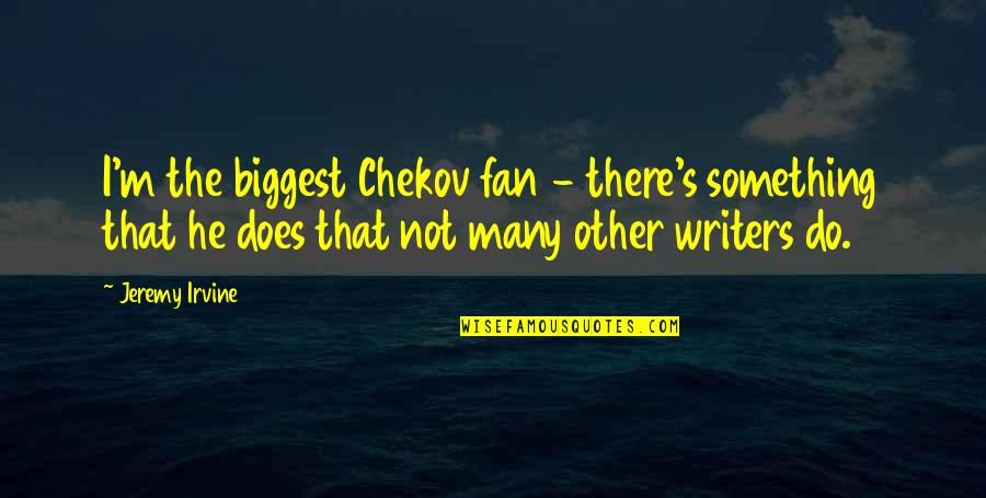 Forrie J Quotes By Jeremy Irvine: I'm the biggest Chekov fan - there's something Forrie J Quotes By Jeremy Irvine: I'm the biggest Chekov fan - there's something