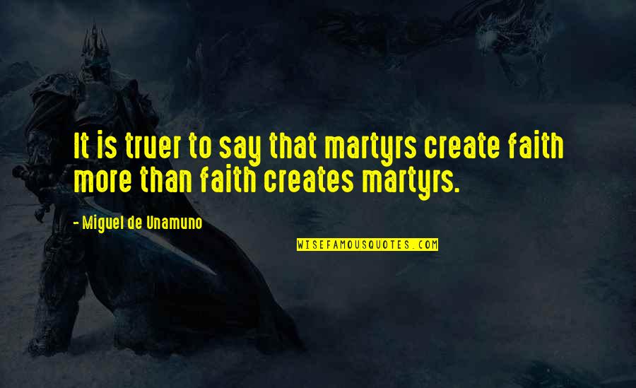 Forrowest Quotes By Miguel De Unamuno: It is truer to say that martyrs create