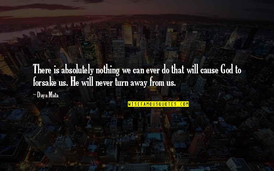 Forsake God Quotes By Daya Mata: There is absolutely nothing we can ever do Forsake God Quotes By Daya Mata: There is absolutely nothing we can ever do
