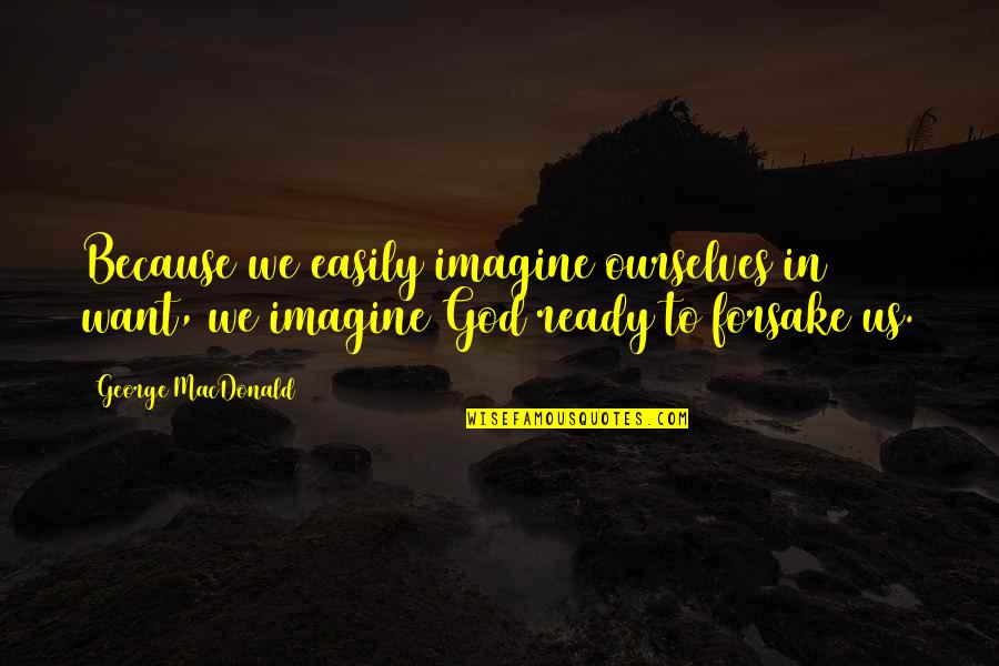 Forsake God Quotes By George MacDonald: Because we easily imagine ourselves in want, we