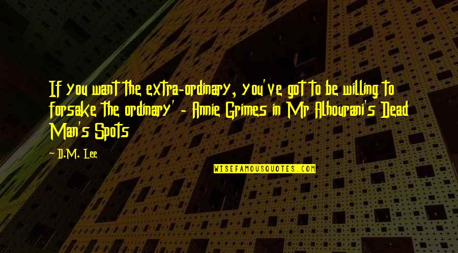 Forsake Quotes By D.M. Lee: If you want the extra-ordinary, you've got to Forsake Quotes By D.M. Lee: If you want the extra-ordinary, you've got to