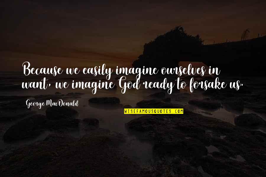Forsake Quotes By George MacDonald: Because we easily imagine ourselves in want, we