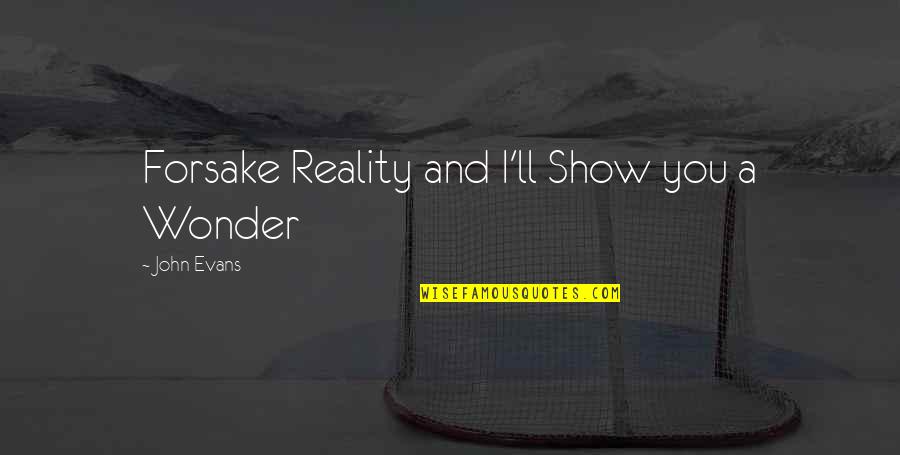 Forsake Quotes By John Evans: Forsake Reality and I'll Show you a Wonder Forsake Quotes By John Evans: Forsake Reality and I'll Show you a Wonder
