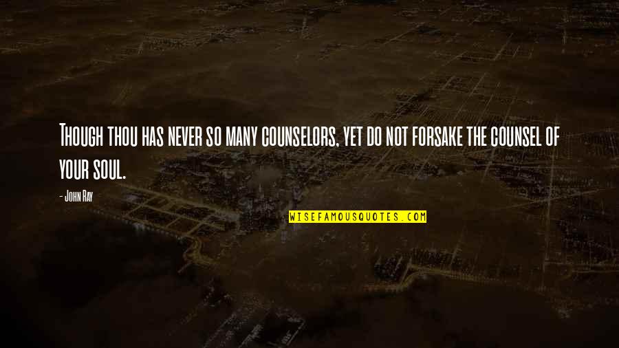 Forsake Quotes By John Ray: Though thou has never so many counselors, yet