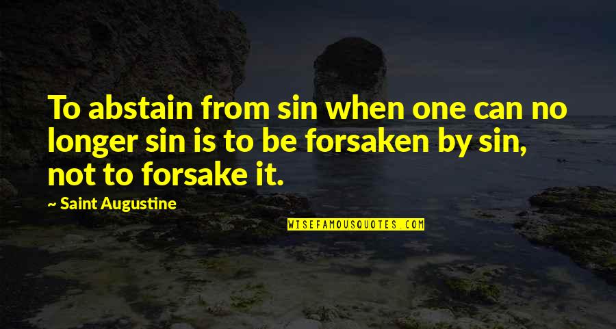 Forsake Quotes By Saint Augustine: To abstain from sin when one can no Forsake Quotes By Saint Augustine: To abstain from sin when one can no