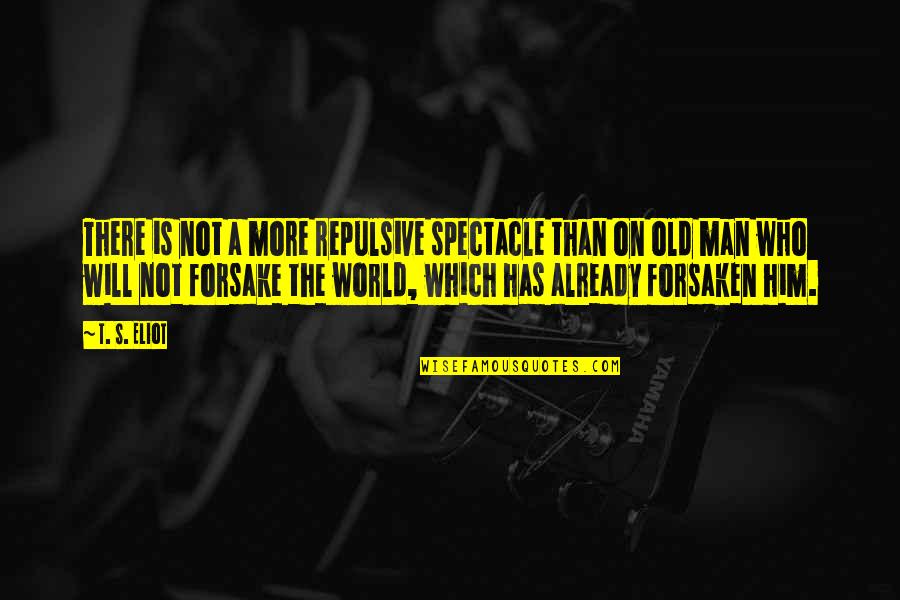 Forsake Quotes By T. S. Eliot: There is not a more repulsive spectacle than Forsake Quotes By T. S. Eliot: There is not a more repulsive spectacle than