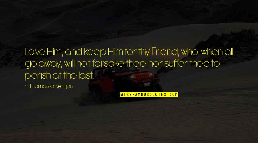 Forsake Quotes By Thomas A Kempis: Love Him, and keep Him for thy Friend, Forsake Quotes By Thomas A Kempis: Love Him, and keep Him for thy Friend,