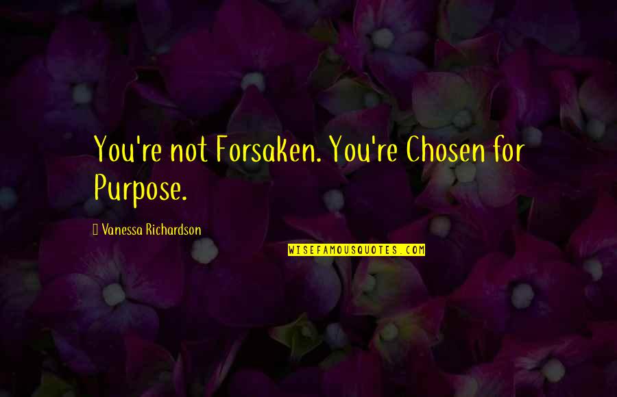 Forsaken Quotes By Vanessa Richardson: You're not Forsaken. You're Chosen for Purpose. Forsaken Quotes By Vanessa Richardson: You're not Forsaken. You're Chosen for Purpose.