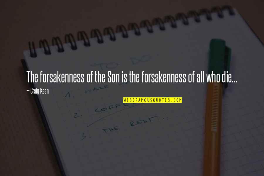 Forsakenness Quotes By Craig Keen: The forsakenness of the Son is the forsakenness