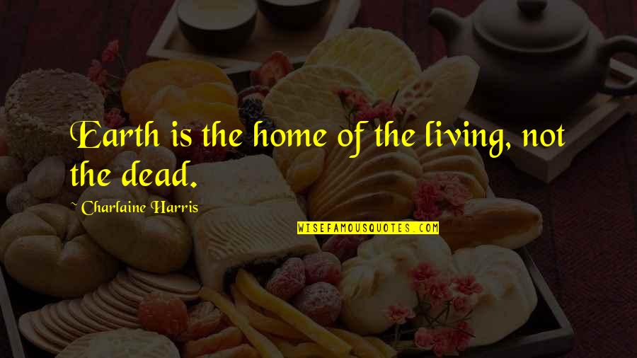 Forsakes His Own Mercy Quotes By Charlaine Harris: Earth is the home of the living, not Forsakes His Own Mercy Quotes By Charlaine Harris: Earth is the home of the living, not