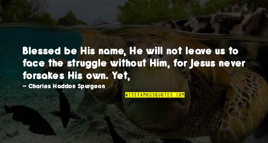 Forsakes Quotes By Charles Haddon Spurgeon: Blessed be His name, He will not leave