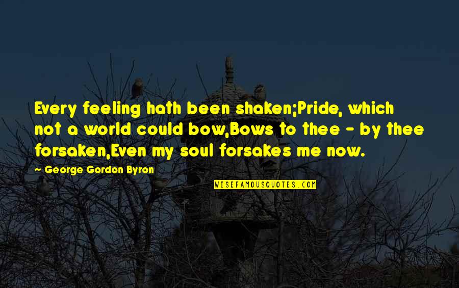 Forsakes Quotes By George Gordon Byron: Every feeling hath been shaken;Pride, which not a