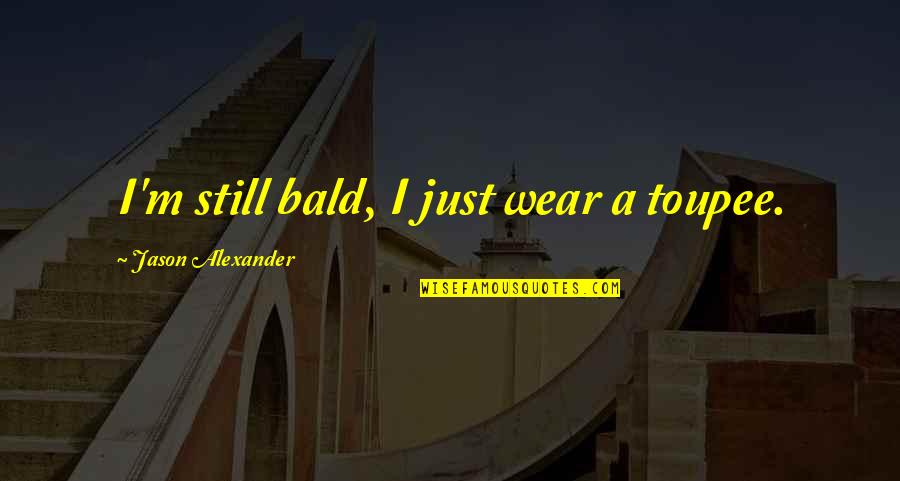 Forsaketh Quotes By Jason Alexander: I'm still bald, I just wear a toupee.