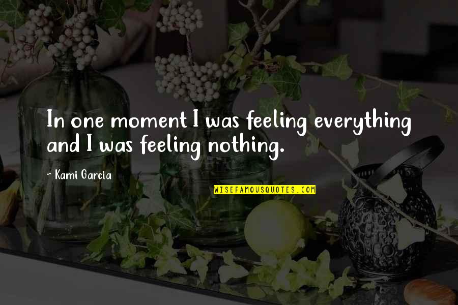 Forsaketh Quotes By Kami Garcia: In one moment I was feeling everything and