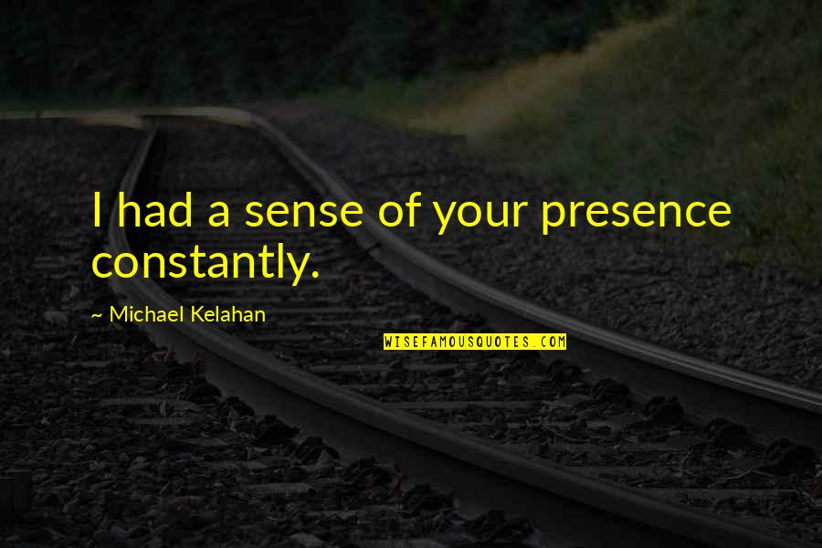 Forsberg Destoner Quotes By Michael Kelahan: I had a sense of your presence constantly. Forsberg Destoner Quotes By Michael Kelahan: I had a sense of your presence constantly.
