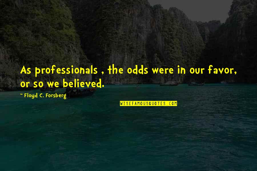 Forsberg's Quotes By Floyd C. Forsberg: As professionals , the odds were in our