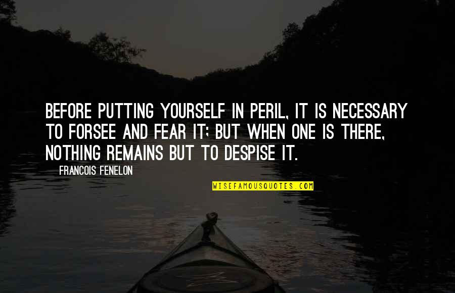 Forsee Quotes By Francois Fenelon: Before putting yourself in peril, it is necessary