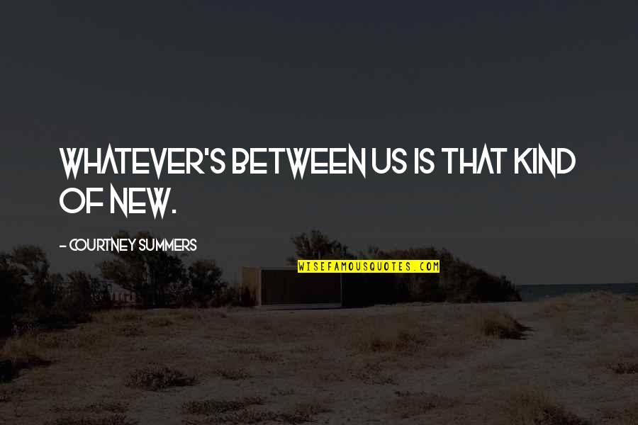 Forsell Converters Quotes By Courtney Summers: Whatever's between us is that kind of new. Forsell Converters Quotes By Courtney Summers: Whatever's between us is that kind of new.