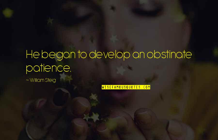 Forsgren Fort Quotes By William Steig: He began to develop an obstinate patience. Forsgren Fort Quotes By William Steig: He began to develop an obstinate patience.