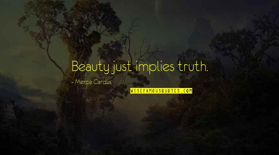 Forsgren Rexburg Quotes By Merce Cardus: Beauty just implies truth. Forsgren Rexburg Quotes By Merce Cardus: Beauty just implies truth.