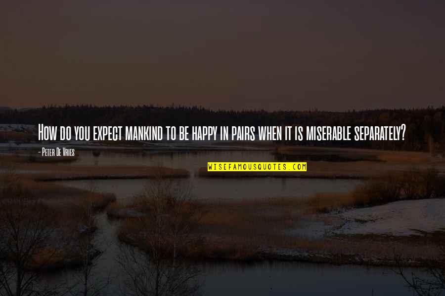 Forshee Designs Quotes By Peter De Vries: How do you expect mankind to be happy