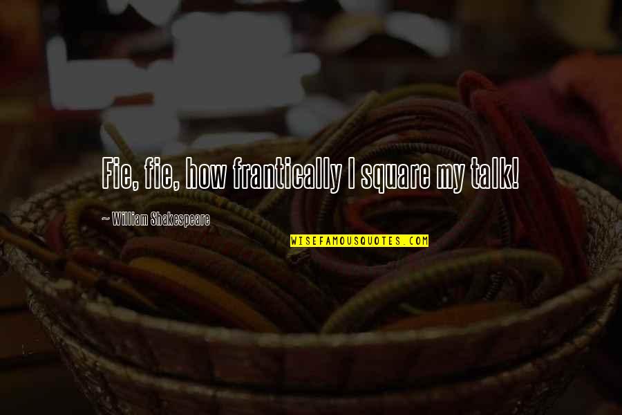 Forskellige Blomster Quotes By William Shakespeare: Fie, fie, how frantically I square my talk!