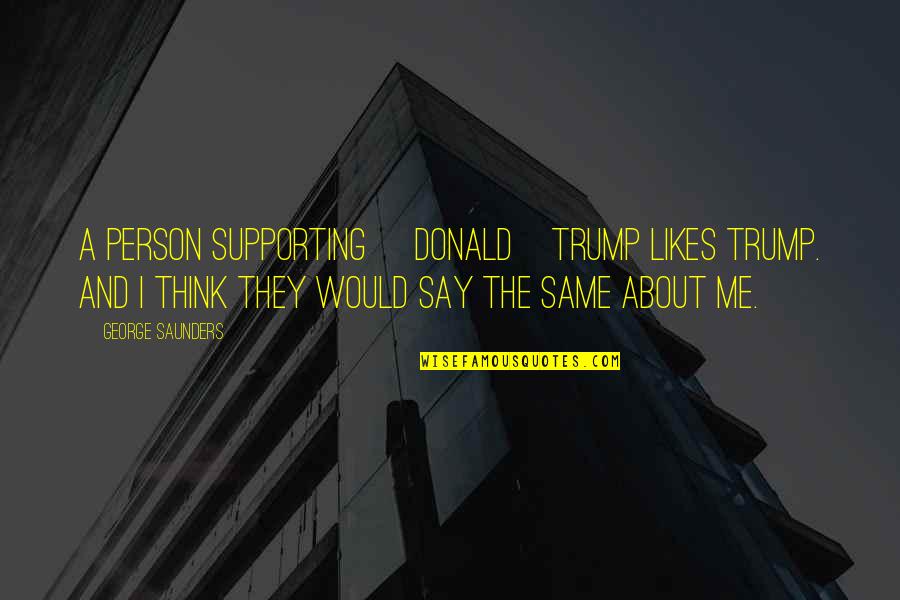 Forsmark Cheboygan Quotes By George Saunders: A person supporting [Donald]Trump likes Trump. And I