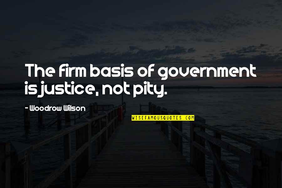 Forsook Biblical Quotes By Woodrow Wilson: The firm basis of government is justice, not