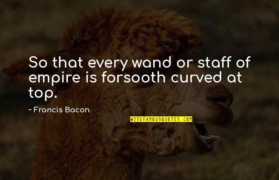 Forsooth Quotes By Francis Bacon: So that every wand or staff of empire