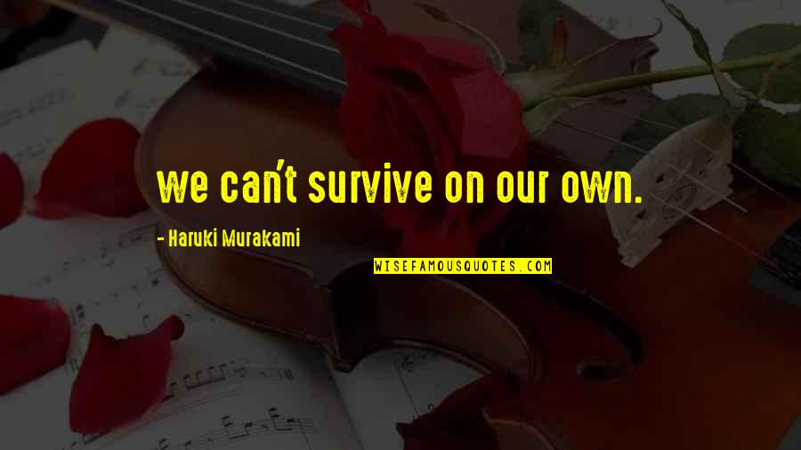 Forsooth Quotes By Haruki Murakami: we can't survive on our own.