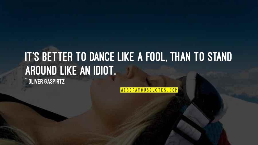 Forssell Mada Quotes By Oliver Gaspirtz: It's better to dance like a fool, than Forssell Mada Quotes By Oliver Gaspirtz: It's better to dance like a fool, than