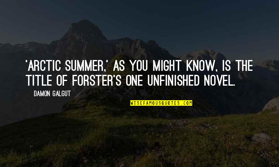 Forster Quotes By Damon Galgut: 'Arctic Summer,' as you might know, is the