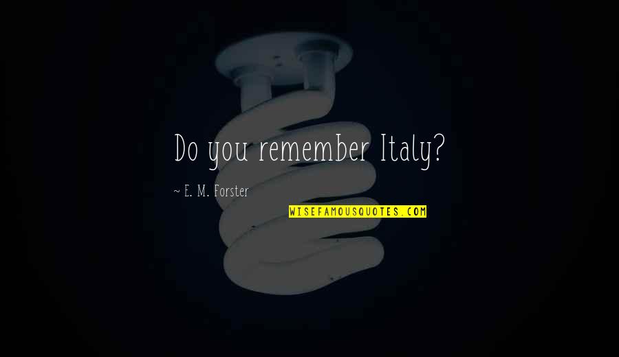 Forster Quotes By E. M. Forster: Do you remember Italy?