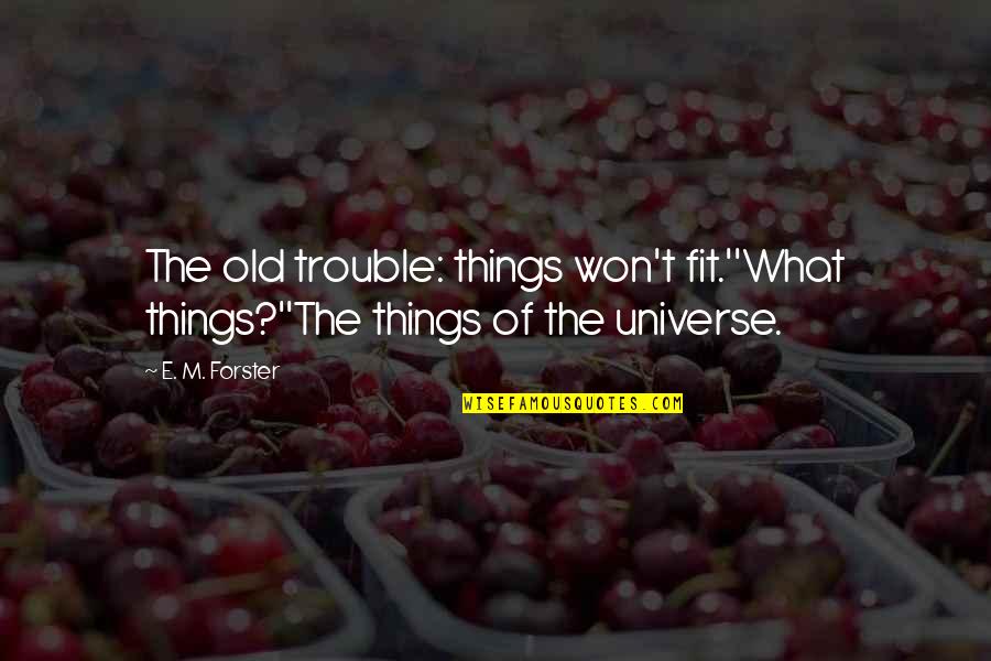 Forster Quotes By E. M. Forster: The old trouble: things won't fit.''What things?''The things
