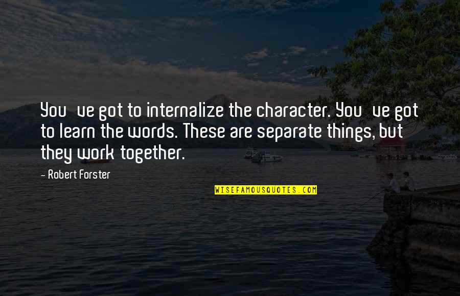 Forster Quotes By Robert Forster: You've got to internalize the character. You've got