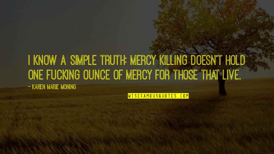 Forsters Tern Quotes By Karen Marie Moning: I know a simple truth: mercy killing doesn't