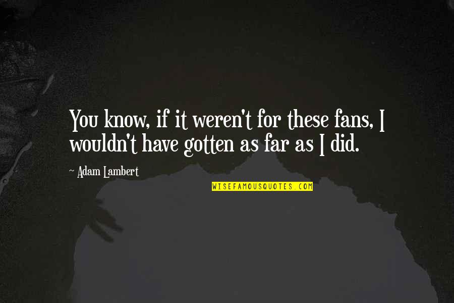 Forsvaret Quotes By Adam Lambert: You know, if it weren't for these fans,