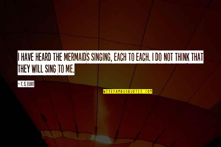 Forswears Quotes By T. S. Eliot: I have heard the mermaids singing, each to