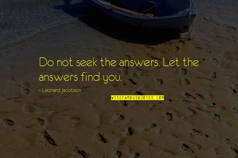Forsworn Centurions Quotes By Leonard Jacobson: Do not seek the answers. Let the answers Forsworn Centurions Quotes By Leonard Jacobson: Do not seek the answers. Let the answers