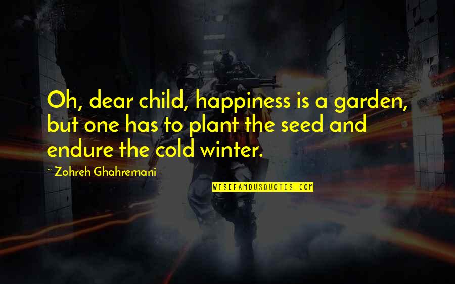 Forsworn Centurions Quotes By Zohreh Ghahremani: Oh, dear child, happiness is a garden, but Forsworn Centurions Quotes By Zohreh Ghahremani: Oh, dear child, happiness is a garden, but