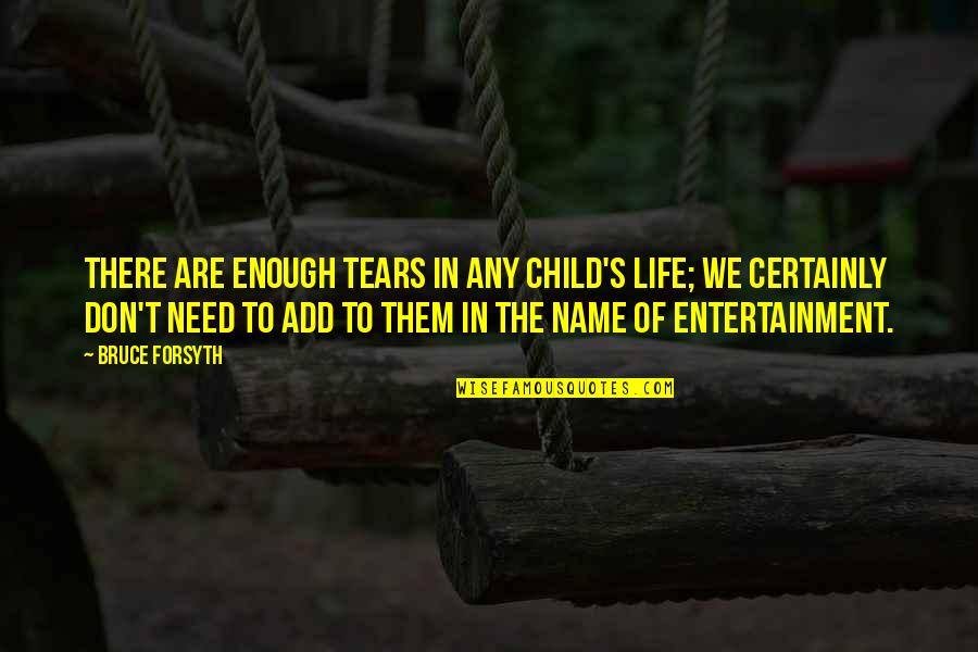Forsyth Quotes By Bruce Forsyth: There are enough tears in any child's life;
