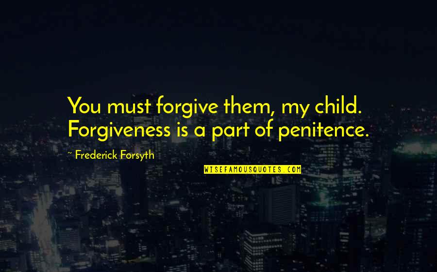 Forsyth Quotes By Frederick Forsyth: You must forgive them, my child. Forgiveness is