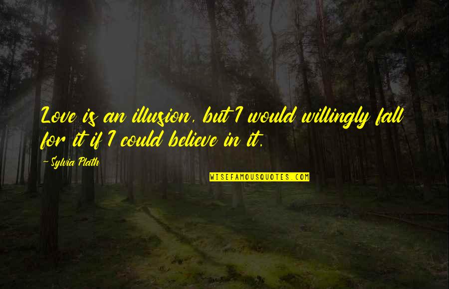 Forsythes Technology Quotes By Sylvia Plath: Love is an illusion, but I would willingly