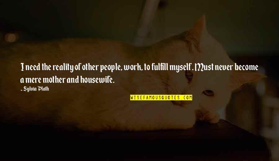 Fortalecer Sinonimo Quotes By Sylvia Plath: I need the reality of other people, work, Fortalecer Sinonimo Quotes By Sylvia Plath: I need the reality of other people, work,