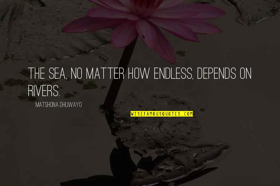 Fortanix Quotes By Matshona Dhliwayo: The sea, no matter how endless, depends on