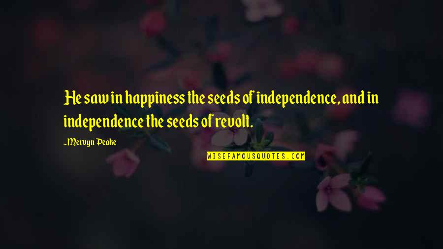Fortareata Brest Quotes By Mervyn Peake: He saw in happiness the seeds of independence, Fortareata Brest Quotes By Mervyn Peake: He saw in happiness the seeds of independence,
